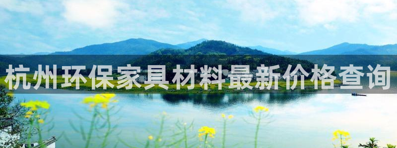 杏耀平台服务中心是干嘛的：杭州环保家具材料最新价格查询
