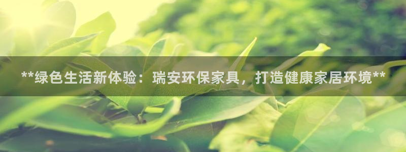 杏耀平台登录网站：**绿色生活新体验：瑞安环保家具，打造健康