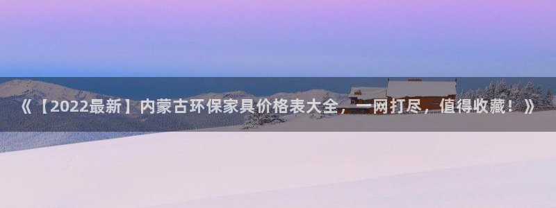 杏耀客户端登录：《【2022最新】内蒙古环保家具价格表大全，