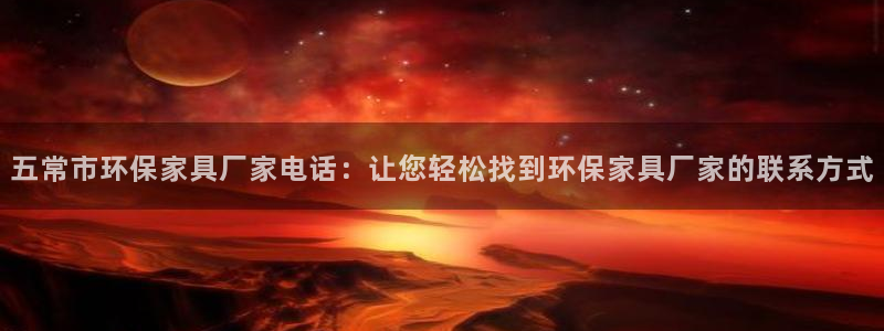杏耀平台登录方式：五常市环保家具厂家电话：让您轻松找到环保家