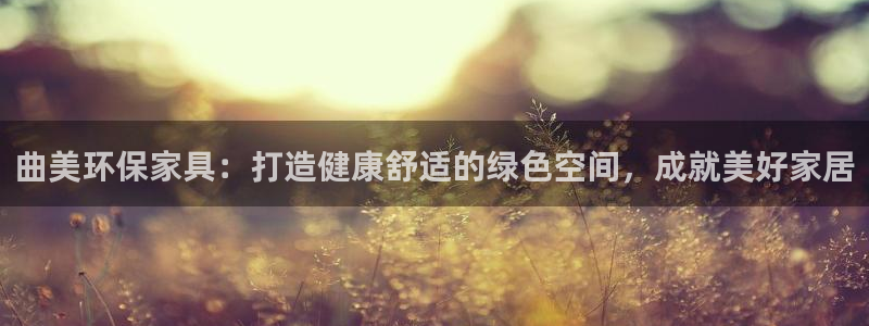 杏耀平台娱乐：曲美环保家具：打造健康舒适的绿色空间，成就美好