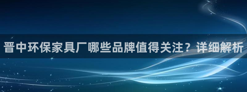 杏耀怎么注册：晋中环保家具厂哪些品牌值得关注？详细解析