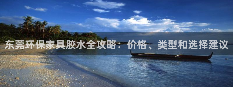 杏耀平台代理登录网址是什么：东莞环保家具胶水全攻略：价格、类