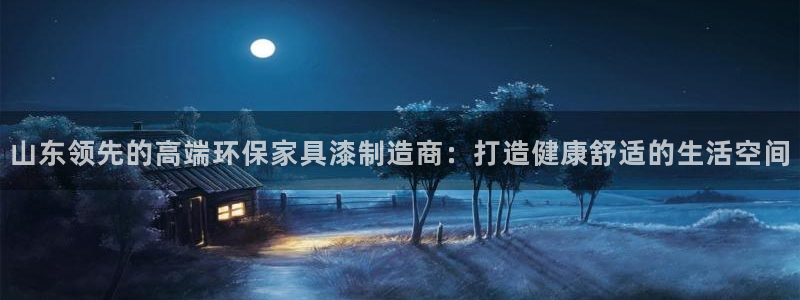 杏耀平台代理：山东领先的高端环保家具漆制造商：打造健康舒适的