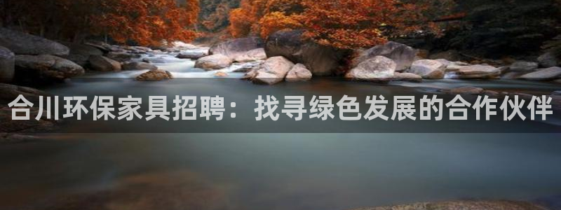 杏耀注册登陆：合川环保家具招聘：找寻绿色发展的合作伙伴
