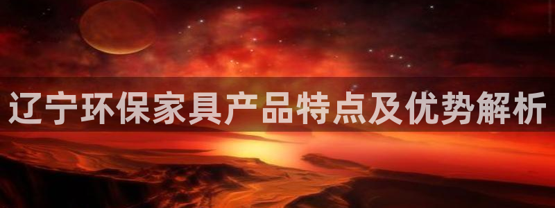 杏耀app怎样申请退款：辽宁环保家具产品特点及优势解析