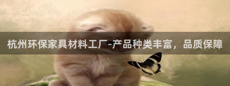 杏耀登陆测速：杭州环保家具材料工厂-产品种类丰富，品质保障