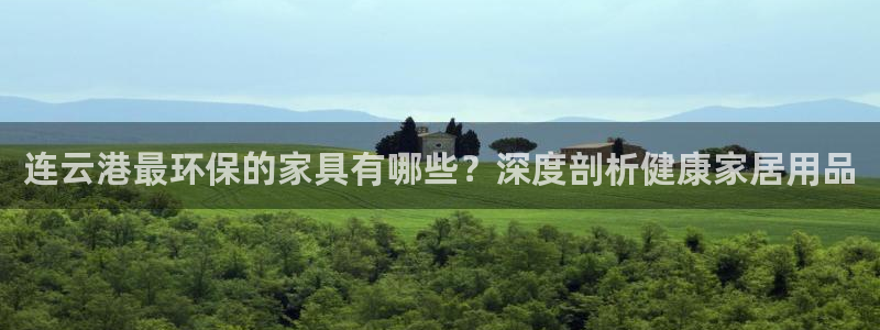 杏耀平台到底能玩吗：连云港最环保的家具有哪些？深度剖析健康家