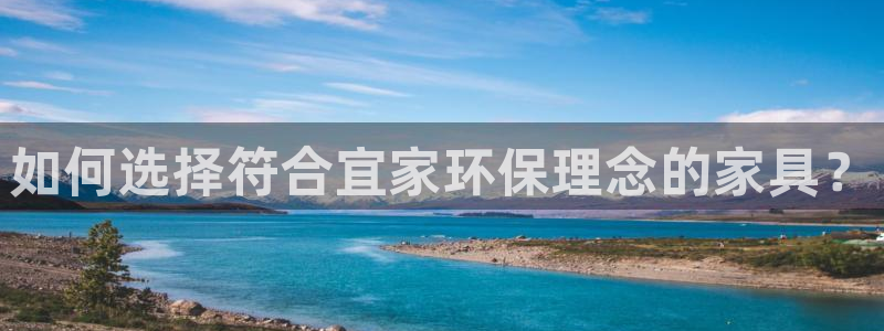 杏耀平台登陆测速：如何选择符合宜家环保理念的家具？